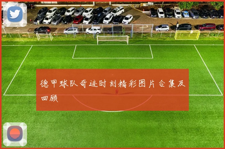 德甲球队奇迹时刻精彩图片合集及回顾