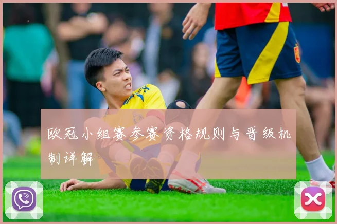 欧冠小组赛参赛资格规则与晋级机制详解