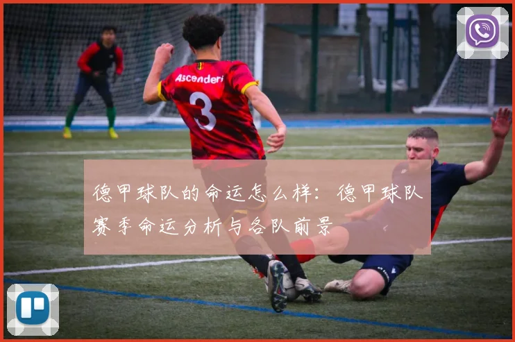 德甲球队的命运怎么样：德甲球队赛季命运分析与各队前景