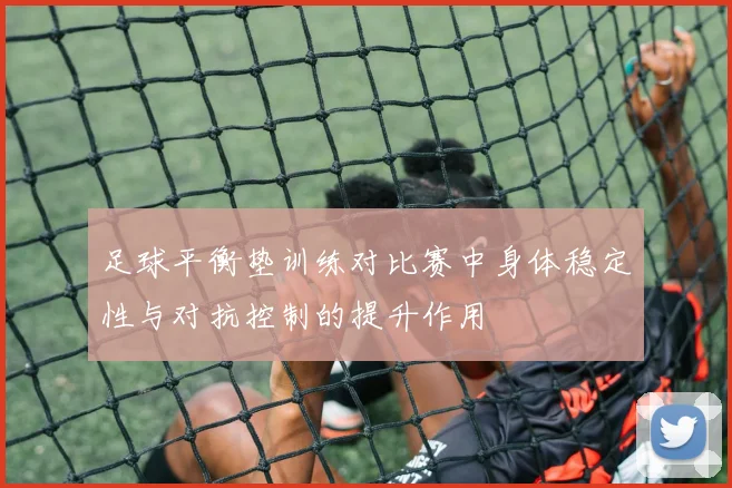 足球平衡垫训练对比赛中身体稳定性与对抗控制的提升作用